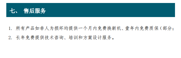 1. 所有產(chǎn)品如非人為損壞均提供一個(gè)月內(nèi)免費(fèi)換新機(jī)、壹年內(nèi)免費(fèi)質(zhì)保（部分； 2. 長(zhǎng)年免費(fèi)提供技術(shù)咨詢(xún)、培訓(xùn)和方案設(shè)計(jì)服務(wù)。